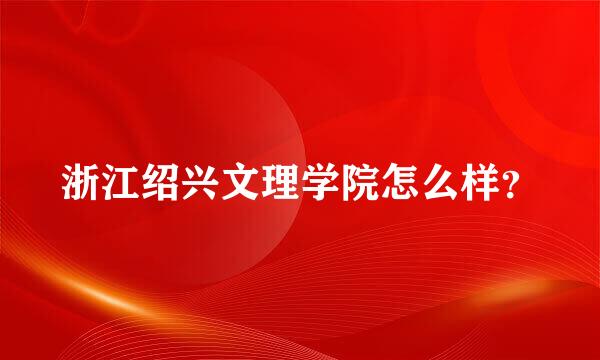 浙江绍兴文理学院怎么样？