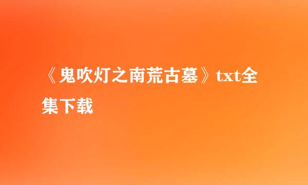 《鬼吹灯之南荒古墓》txt全集下载