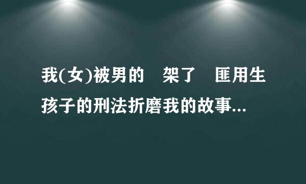 我(女)被男的挷架了挷匪用生孩子的刑法折磨我的故事800字以上