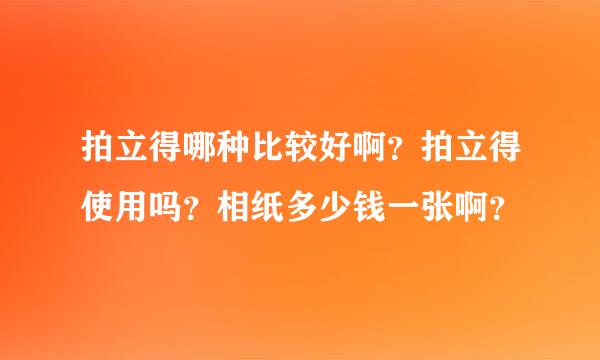 拍立得哪种比较好啊？拍立得使用吗？相纸多少钱一张啊？