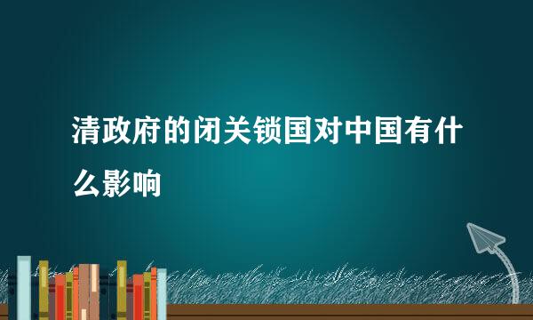 清政府的闭关锁国对中国有什么影响