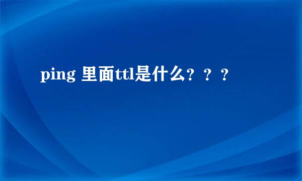 ping 里面ttl是什么？？？