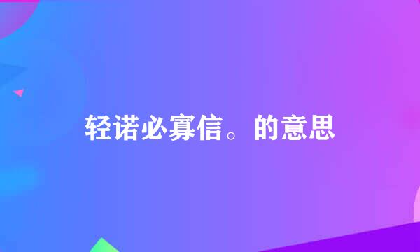 轻诺必寡信。的意思