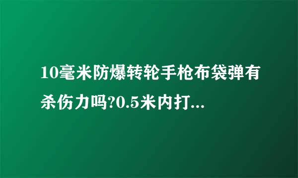 10毫米防爆转轮手枪布袋弹有杀伤力吗?0.5米内打到大腿有什么后果？