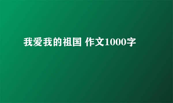 我爱我的祖国 作文1000字