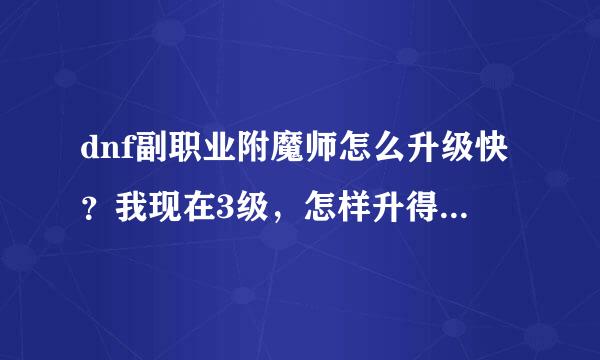 dnf副职业附魔师怎么升级快？我现在3级，怎样升得快，说清楚点。说好在加分