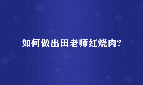 如何做出田老师红烧肉?