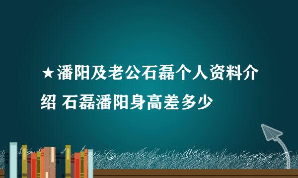 ★潘阳及老公石磊个人资料介绍 石磊潘阳身高差多少