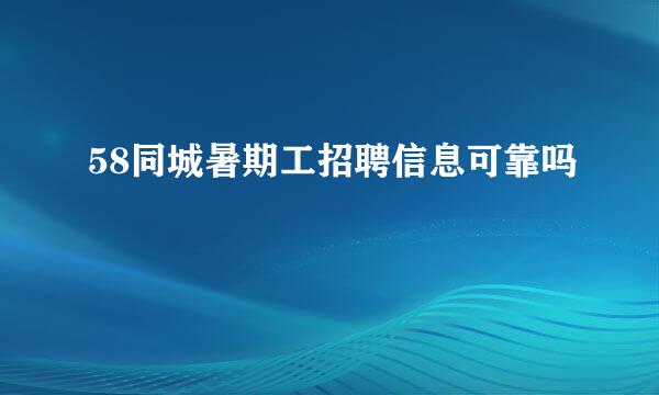 58同城暑期工招聘信息可靠吗