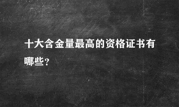 十大含金量最高的资格证书有哪些？