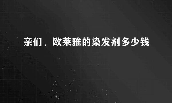 亲们、欧莱雅的染发剂多少钱