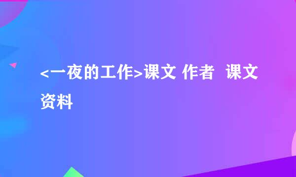 <一夜的工作>课文 作者  课文资料