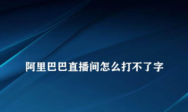 
阿里巴巴直播间怎么打不了字
