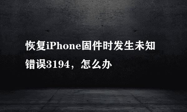 恢复iPhone固件时发生未知错误3194，怎么办