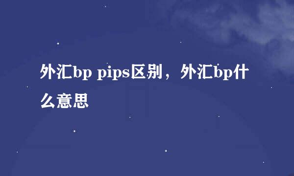 外汇bp pips区别，外汇bp什么意思