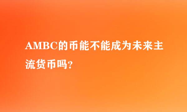 AMBC的币能不能成为未来主流货币吗？