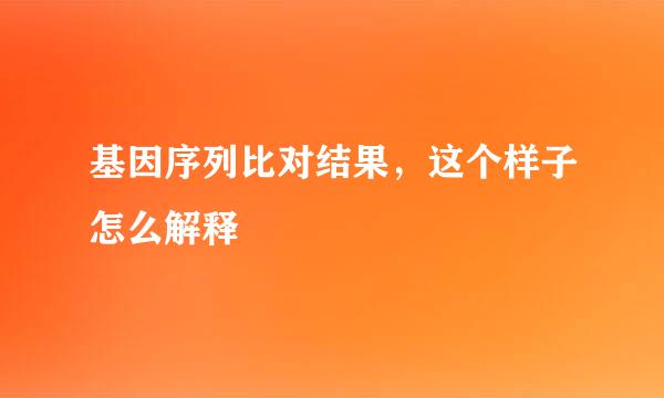 基因序列比对结果，这个样子怎么解释