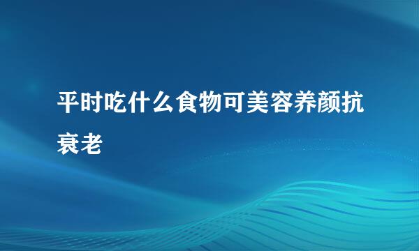 平时吃什么食物可美容养颜抗衰老