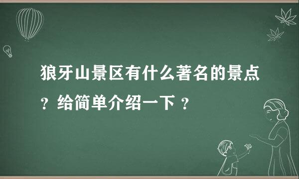 狼牙山景区有什么著名的景点？给简单介绍一下 ？