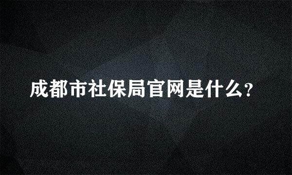 成都市社保局官网是什么？