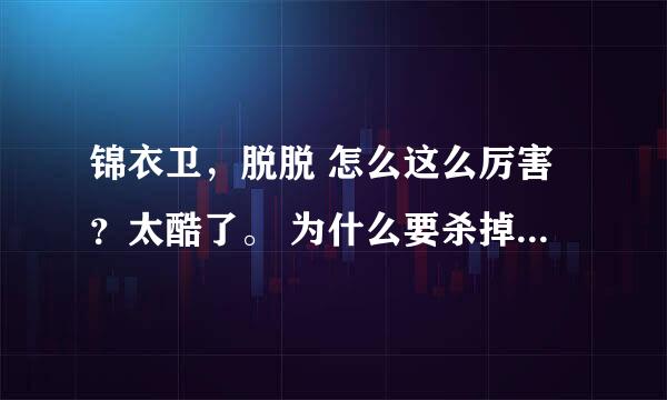 锦衣卫，脱脱 怎么这么厉害？太酷了。 为什么要杀掉 朱雀 白虎啊？