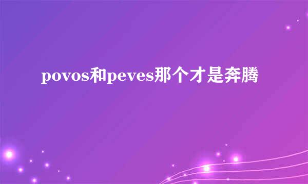 povos和peves那个才是奔腾