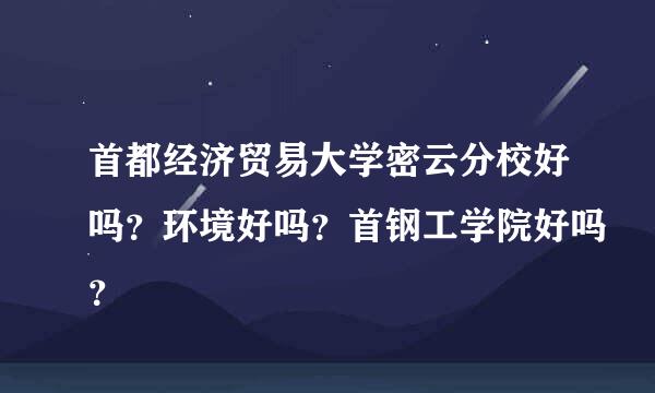 首都经济贸易大学密云分校好吗？环境好吗？首钢工学院好吗？