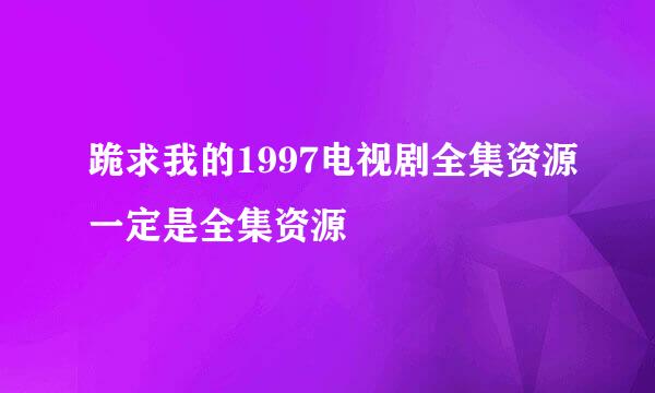 跪求我的1997电视剧全集资源一定是全集资源