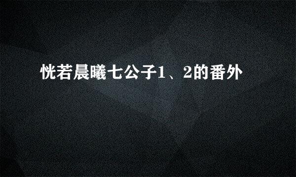 恍若晨曦七公子1、2的番外