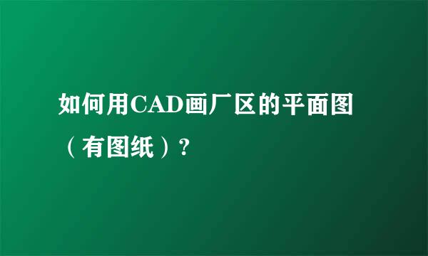 如何用CAD画厂区的平面图（有图纸）?