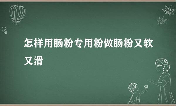 怎样用肠粉专用粉做肠粉又软又滑