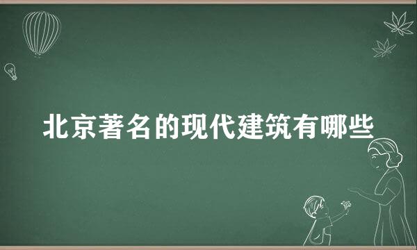 北京著名的现代建筑有哪些