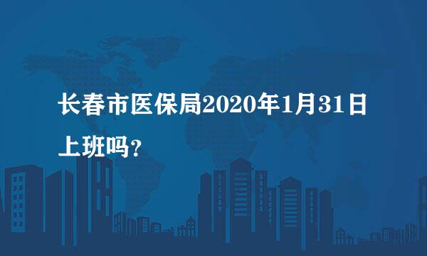 长春市医保局2020年1月31日上班吗？