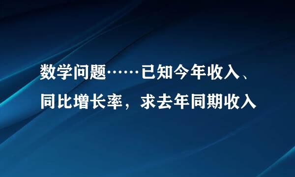 数学问题……已知今年收入、同比增长率，求去年同期收入