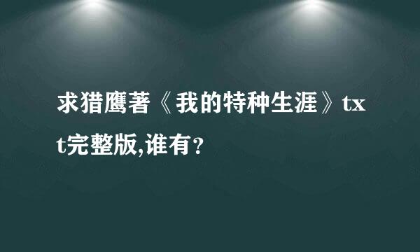 求猎鹰著《我的特种生涯》txt完整版,谁有？