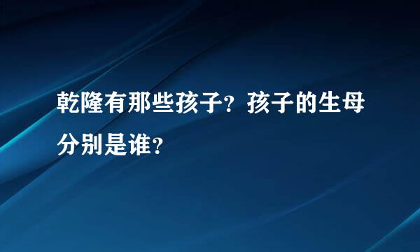 乾隆有那些孩子？孩子的生母分别是谁？