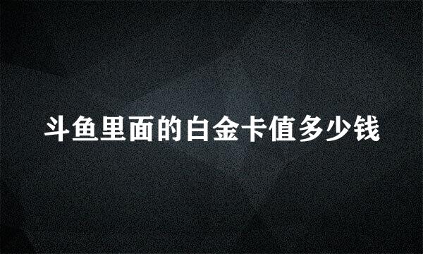 斗鱼里面的白金卡值多少钱