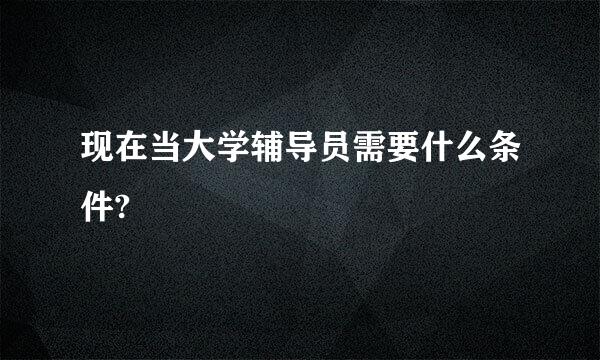 现在当大学辅导员需要什么条件?