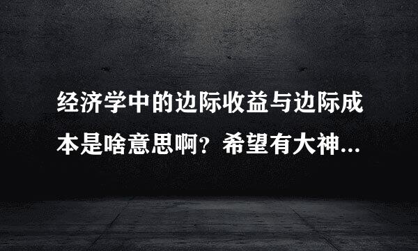 经济学中的边际收益与边际成本是啥意思啊？希望有大神能通俗易懂的解释一下，谢谢！