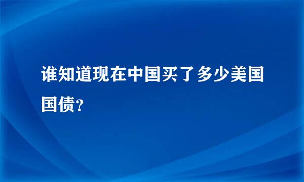 谁知道现在中国买了多少美国国债？