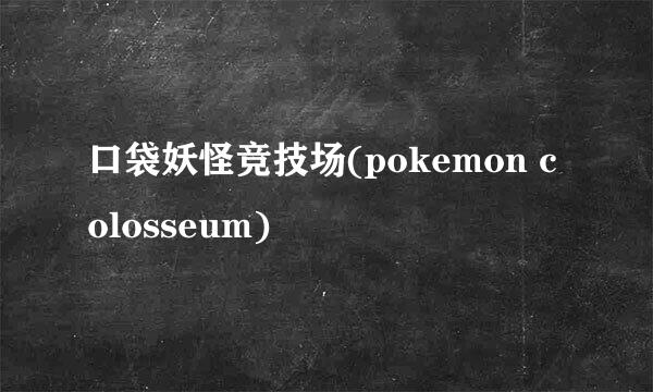 口袋妖怪竞技场(pokemon colosseum)