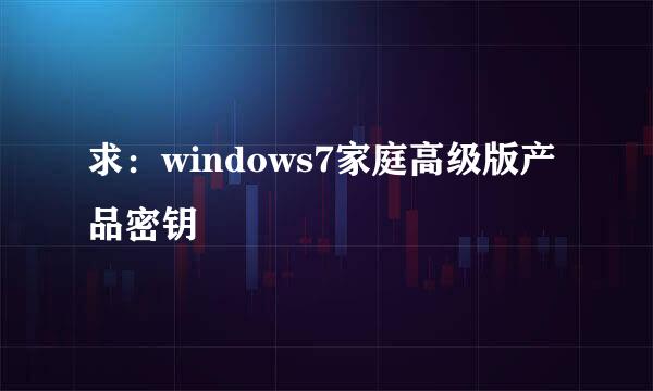 求：windows7家庭高级版产品密钥