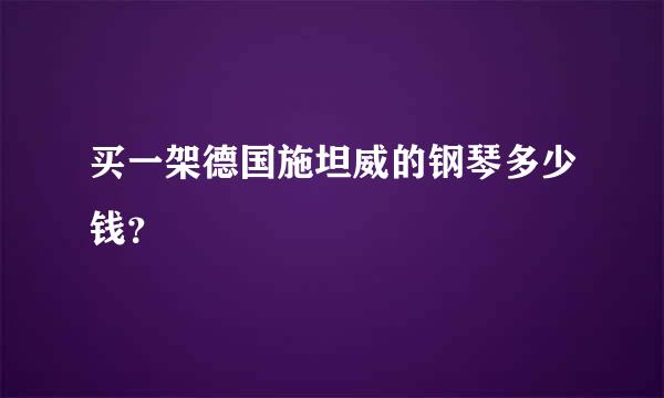 买一架德国施坦威的钢琴多少钱？