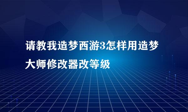 请教我造梦西游3怎样用造梦大师修改器改等级