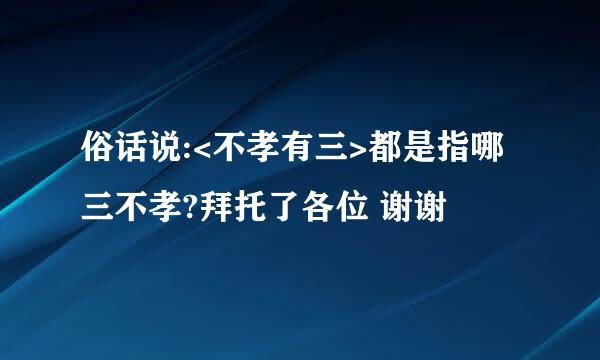 俗话说:<不孝有三>都是指哪三不孝?拜托了各位 谢谢