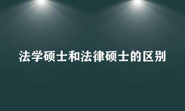 法学硕士和法律硕士的区别