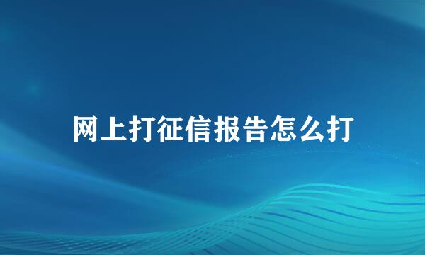 网上打征信报告怎么打