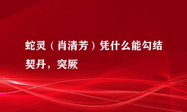 蛇灵（肖清芳）凭什么能勾结契丹，突厥