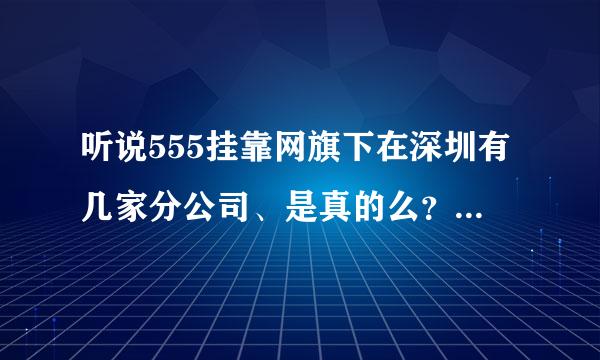 听说555挂靠网旗下在深圳有几家分公司、是真的么？拜托各位了 3Q