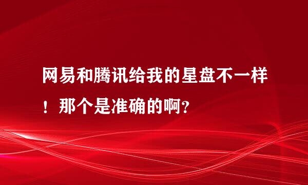 网易和腾讯给我的星盘不一样！那个是准确的啊？